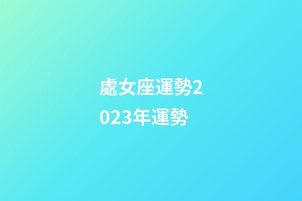 處女座運勢2023年運勢-第1張-星座運勢-玄機派