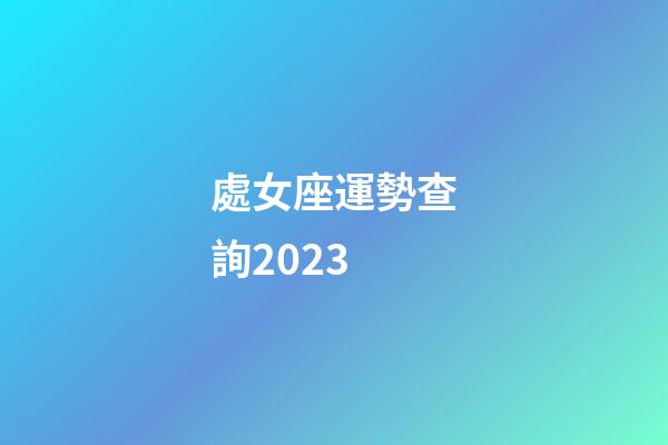 處女座運勢查詢2023-第1張-星座運勢-玄機派