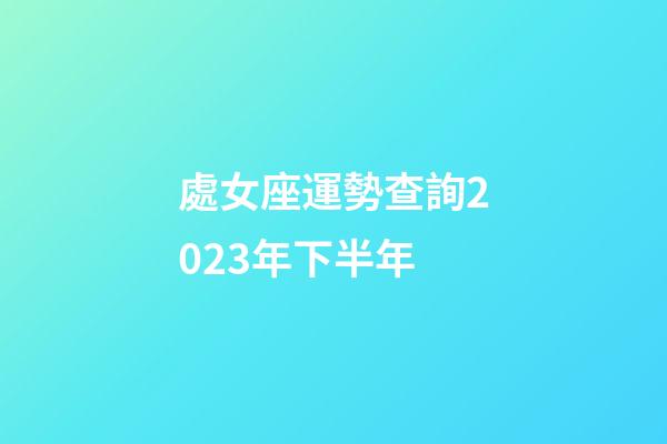 處女座運勢查詢2023年下半年-第1張-星座運勢-玄機派