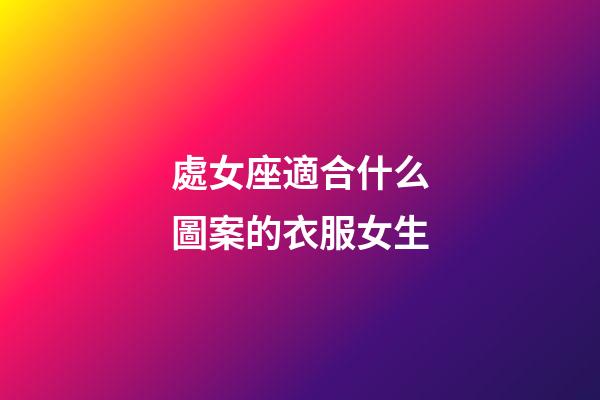 處女座適合什么圖案的衣服女生-第1張-星座運勢-玄機派
