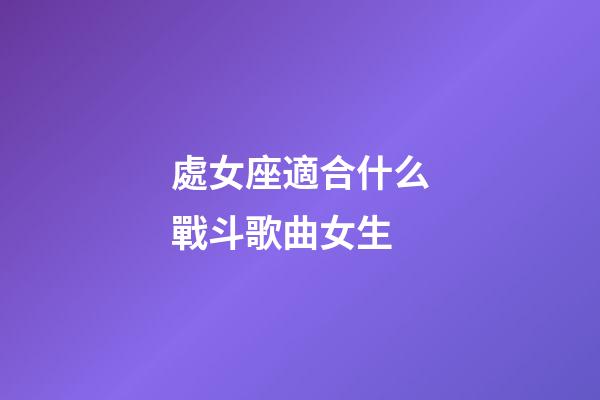處女座適合什么戰斗歌曲女生-第1張-星座運勢-玄機派