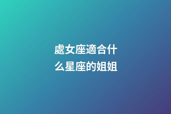 處女座適合什么星座的姐姐-第1張-星座運勢-玄機派