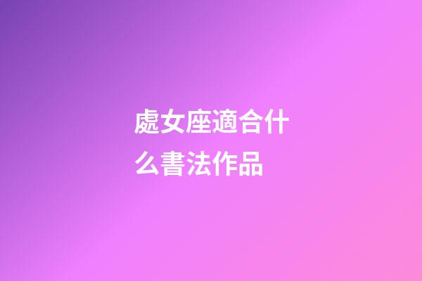 處女座適合什么書法作品-第1張-星座運勢-玄機派