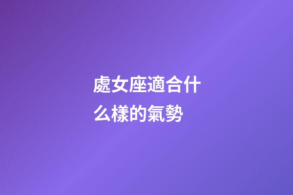 處女座適合什么樣的氣勢-第1張-星座運勢-玄機派