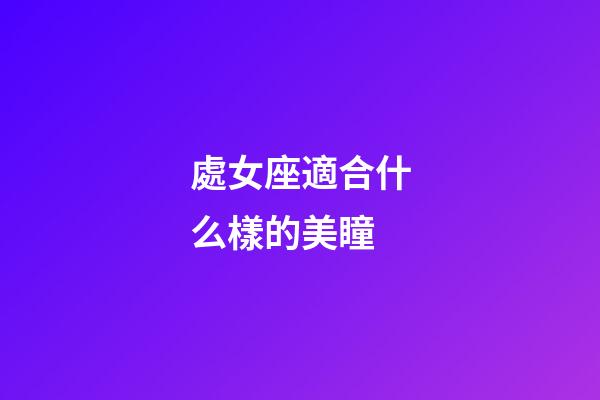 處女座適合什么樣的美瞳-第1張-星座運勢-玄機派