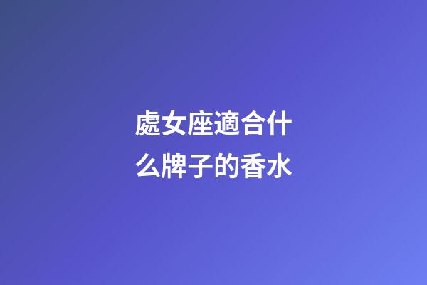 處女座適合什么牌子的香水-第1張-星座運勢-玄機派