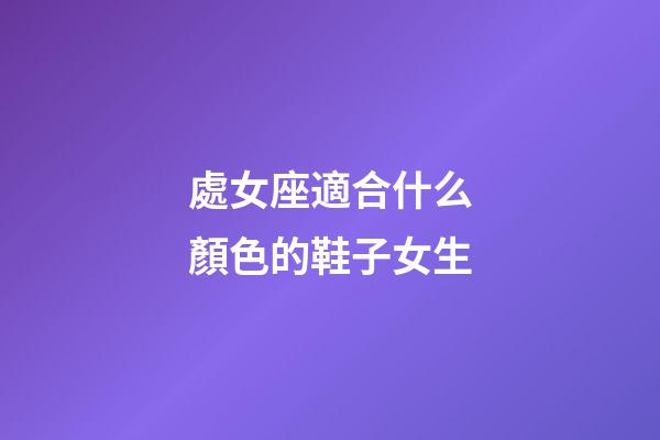 處女座適合什么顏色的鞋子女生-第1張-星座運(yùn)勢(shì)-玄機(jī)派