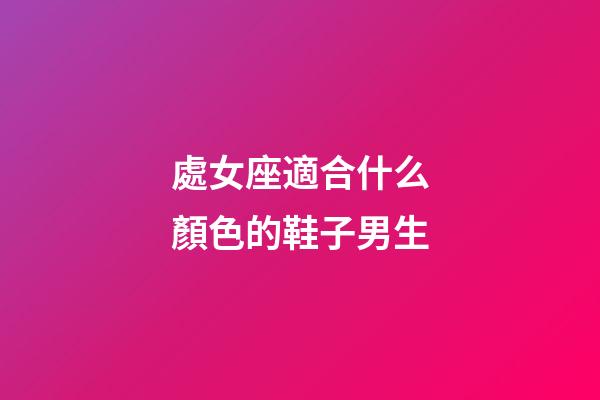 處女座適合什么顏色的鞋子男生-第1張-星座運勢-玄機派