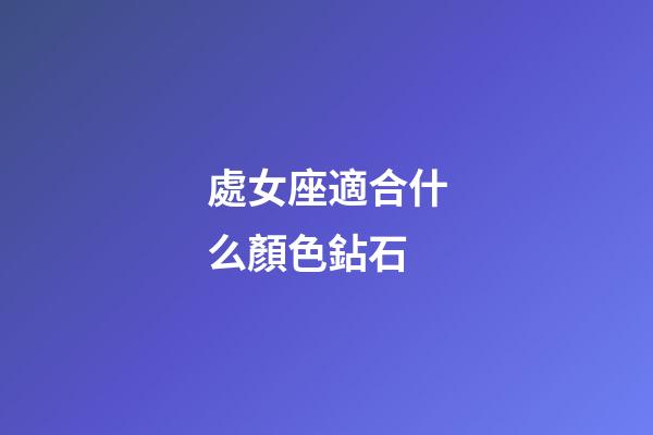 處女座適合什么顏色鉆石-第1張-星座運(yùn)勢(shì)-玄機(jī)派