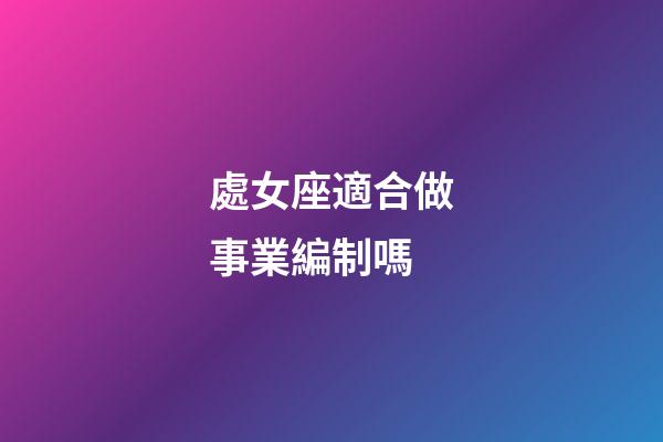 處女座適合做事業編制嗎-第1張-星座運勢-玄機派