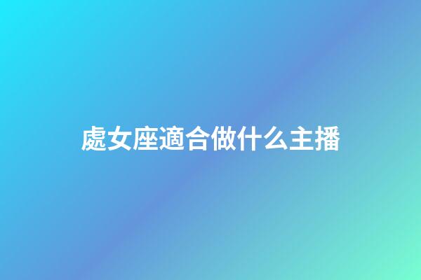 處女座適合做什么主播-第1張-星座運勢-玄機派