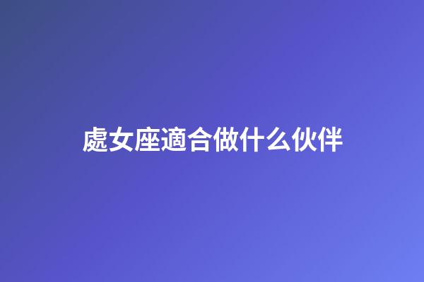 處女座適合做什么伙伴-第1張-星座運勢-玄機派