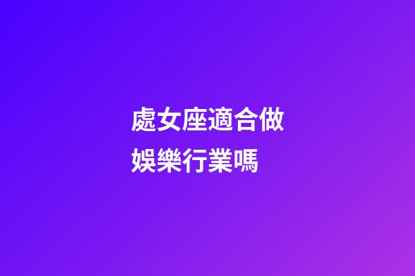 處女座適合做娛樂行業嗎-第1張-星座運勢-玄機派
