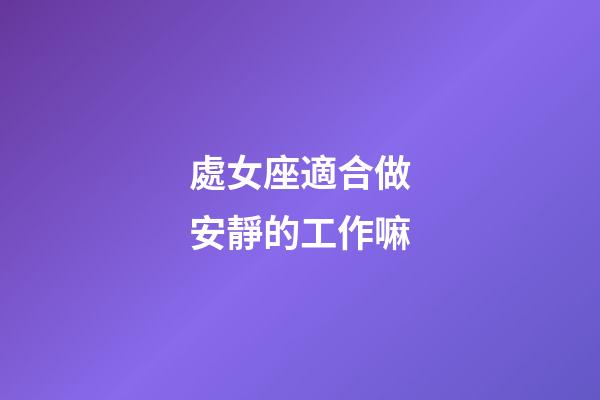處女座適合做安靜的工作嘛-第1張-星座運勢-玄機派