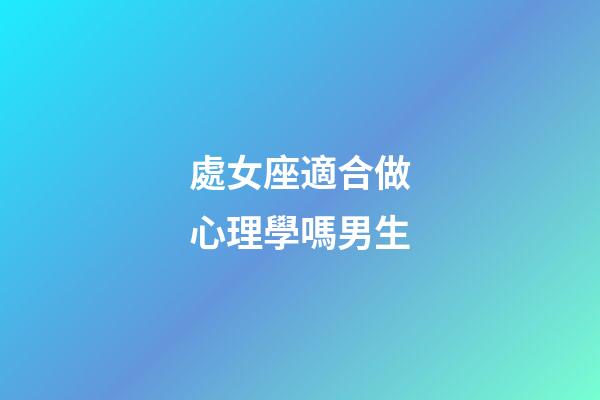 處女座適合做心理學嗎男生-第1張-星座運勢-玄機派