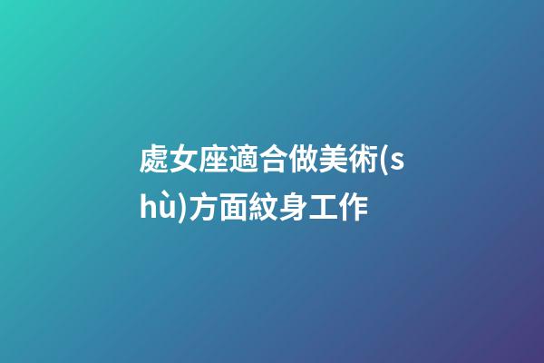 處女座適合做美術(shù)方面紋身工作-第1張-星座運(yùn)勢-玄機(jī)派