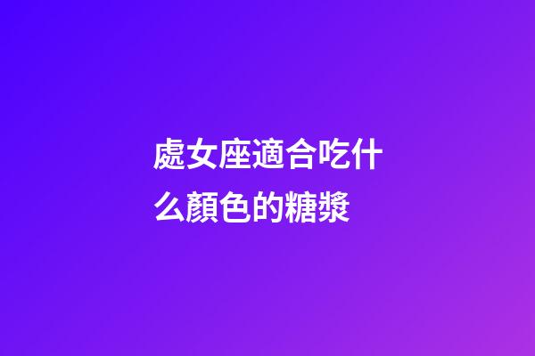 處女座適合吃什么顏色的糖漿-第1張-星座運勢-玄機派