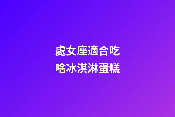 處女座適合吃啥冰淇淋蛋糕-第1張-星座運(yùn)勢(shì)-玄機(jī)派