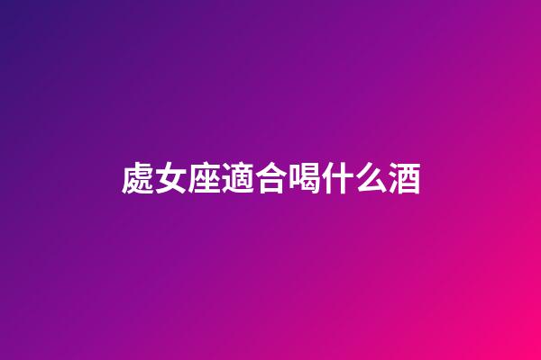 處女座適合喝什么酒-第1張-星座運勢-玄機派