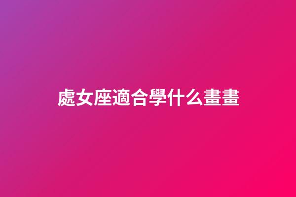 處女座適合學什么畫畫-第1張-星座運勢-玄機派