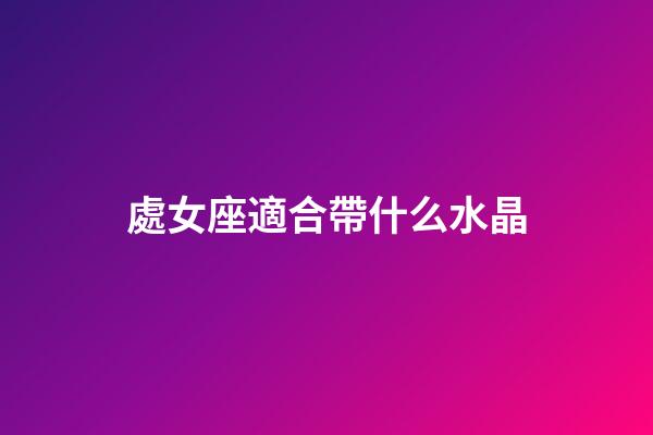 處女座適合帶什么水晶-第1張-星座運勢-玄機派