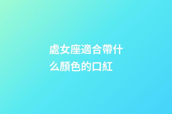 處女座適合帶什么顏色的口紅-第1張-星座運勢-玄機派