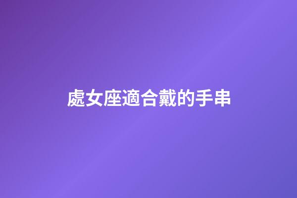 處女座適合戴的手串-第1張-星座運勢-玄機派
