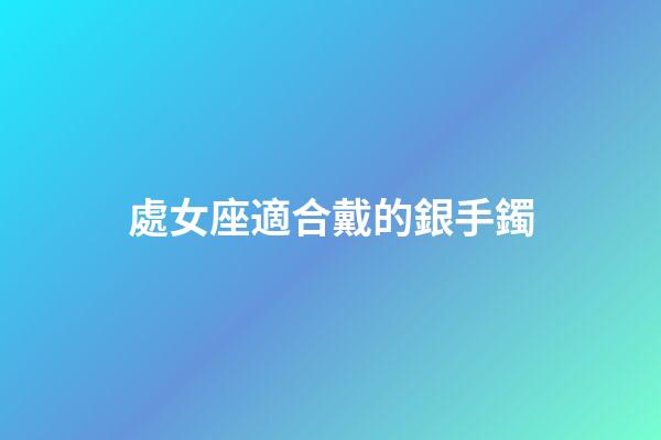 處女座適合戴的銀手鐲-第1張-星座運勢-玄機派