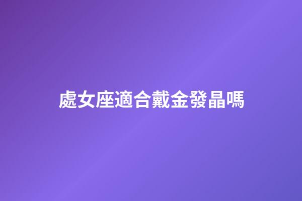 處女座適合戴金發晶嗎-第1張-星座運勢-玄機派