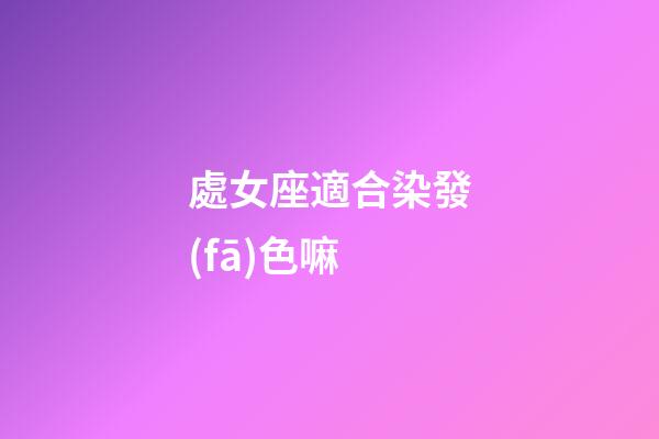 處女座適合染發(fā)色嘛-第1張-星座運勢-玄機派