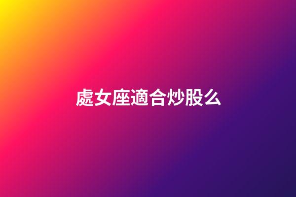 處女座適合炒股么-第1張-星座運(yùn)勢-玄機(jī)派