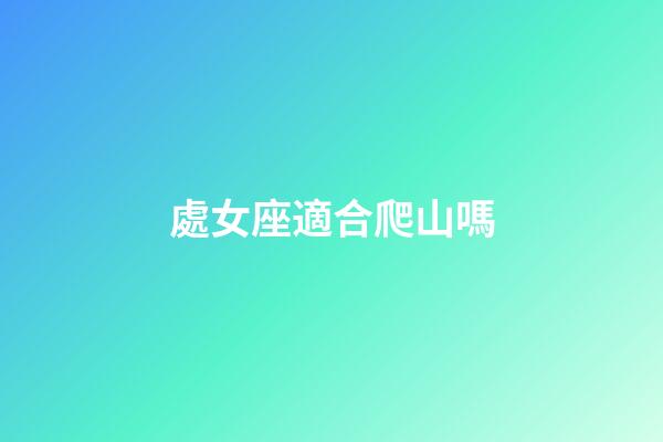 處女座適合爬山嗎-第1張-星座運勢-玄機派