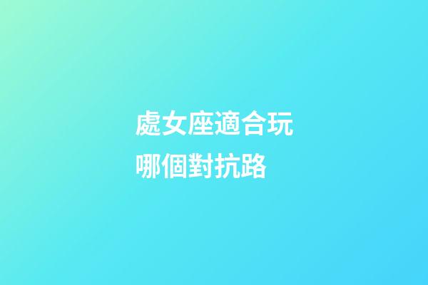 處女座適合玩哪個對抗路-第1張-星座運勢-玄機派