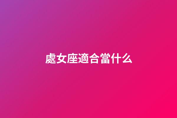 處女座適合當什么-第1張-星座運勢-玄機派