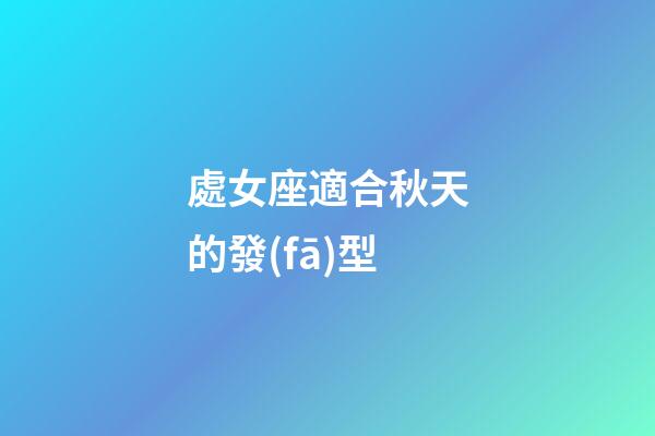 處女座適合秋天的發(fā)型-第1張-星座運勢-玄機派