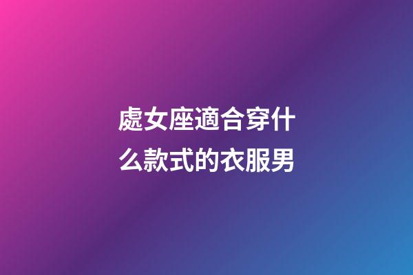 處女座適合穿什么款式的衣服男-第1張-星座運(yùn)勢(shì)-玄機(jī)派