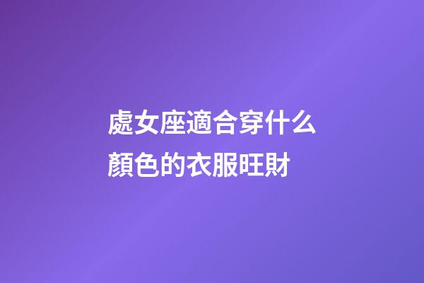 處女座適合穿什么顏色的衣服旺財-第1張-星座運勢-玄機派
