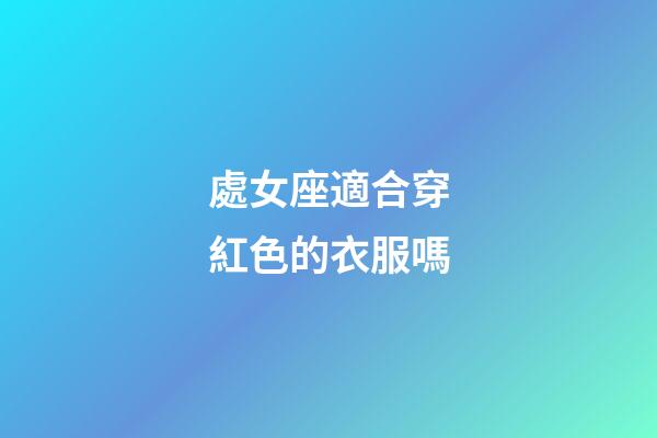處女座適合穿紅色的衣服嗎-第1張-星座運勢-玄機派
