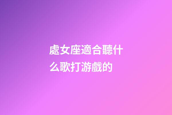 處女座適合聽什么歌打游戲的-第1張-星座運勢-玄機派
