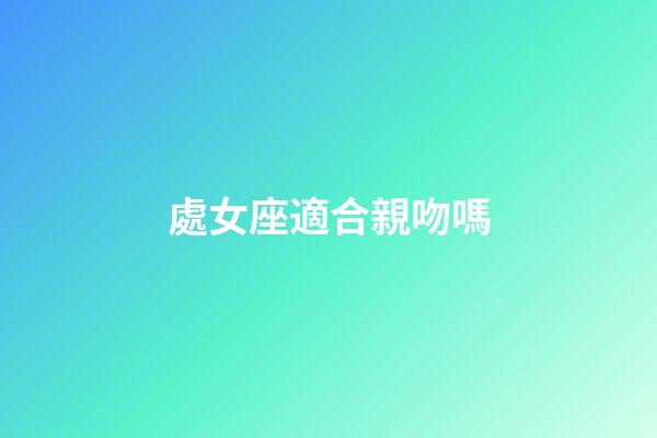 處女座適合親吻嗎-第1張-星座運勢-玄機派