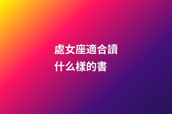 處女座適合讀什么樣的書-第1張-星座運勢-玄機派