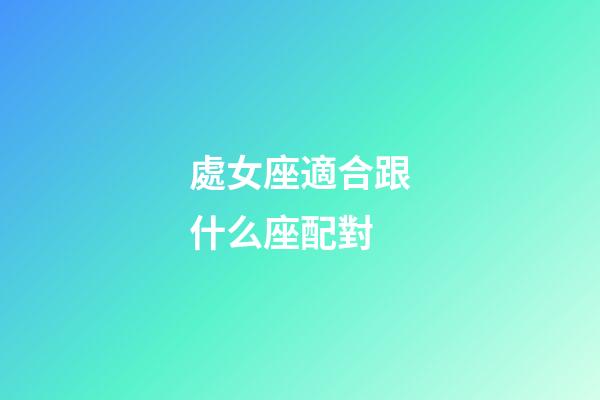 處女座適合跟什么座配對-第1張-星座運(yùn)勢-玄機(jī)派