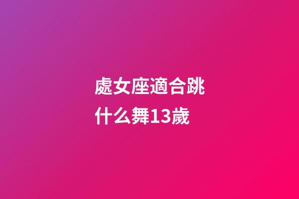 處女座適合跳什么舞13歲-第1張-星座運勢-玄機派