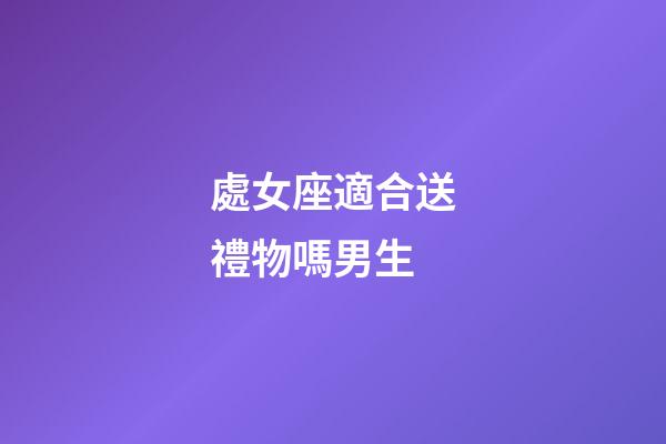 處女座適合送禮物嗎男生-第1張-星座運(yùn)勢-玄機(jī)派