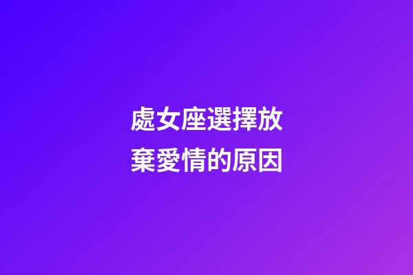 處女座選擇放棄愛情的原因-第1張-星座運勢-玄機派