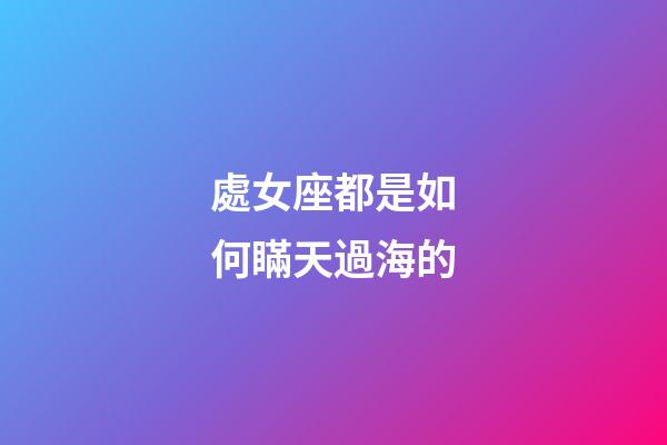 處女座都是如何瞞天過海的-第1張-星座運勢-玄機派
