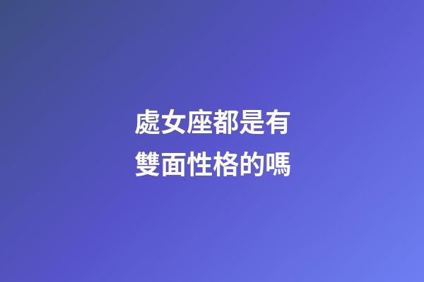 處女座都是有雙面性格的嗎-第1張-星座運勢-玄機派