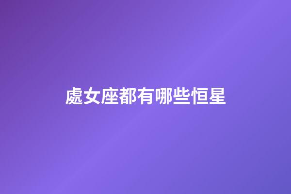 處女座都有哪些恒星-第1張-星座運(yùn)勢(shì)-玄機(jī)派