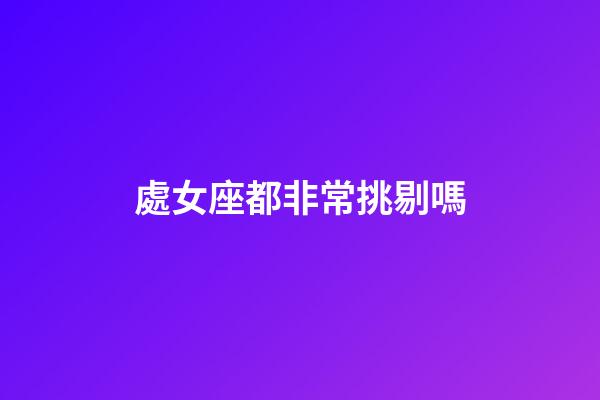 處女座都非常挑剔嗎-第1張-星座運勢-玄機派