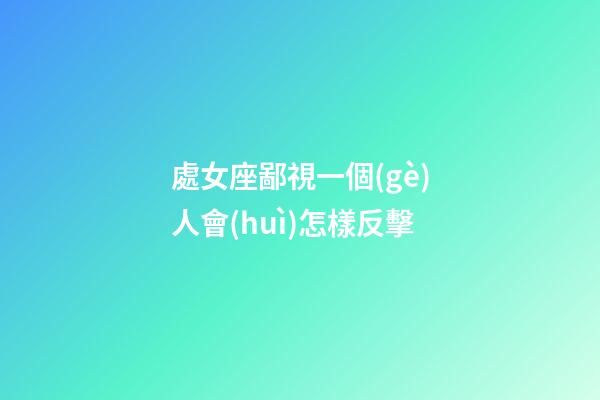 處女座鄙視一個(gè)人會(huì)怎樣反擊-第1張-星座運(yùn)勢(shì)-玄機(jī)派